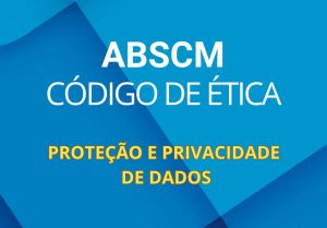 Conheça os fundamentos que norteiam o Código de Ética da ABSCM no quesito PROTEÇÃO E PRIVACIDADE DE DADOS.